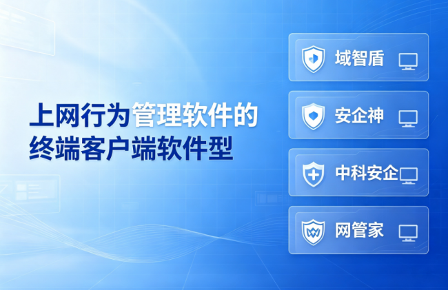 上网行为管理软件的终端客户端软件型有哪些？四款业内顶尖软件，公认好用